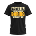 Admit It Life Would Be Boring Without Me Shirt Funny Saying Shirts for Men Adult Graphic Tees Gag Gifts for Men