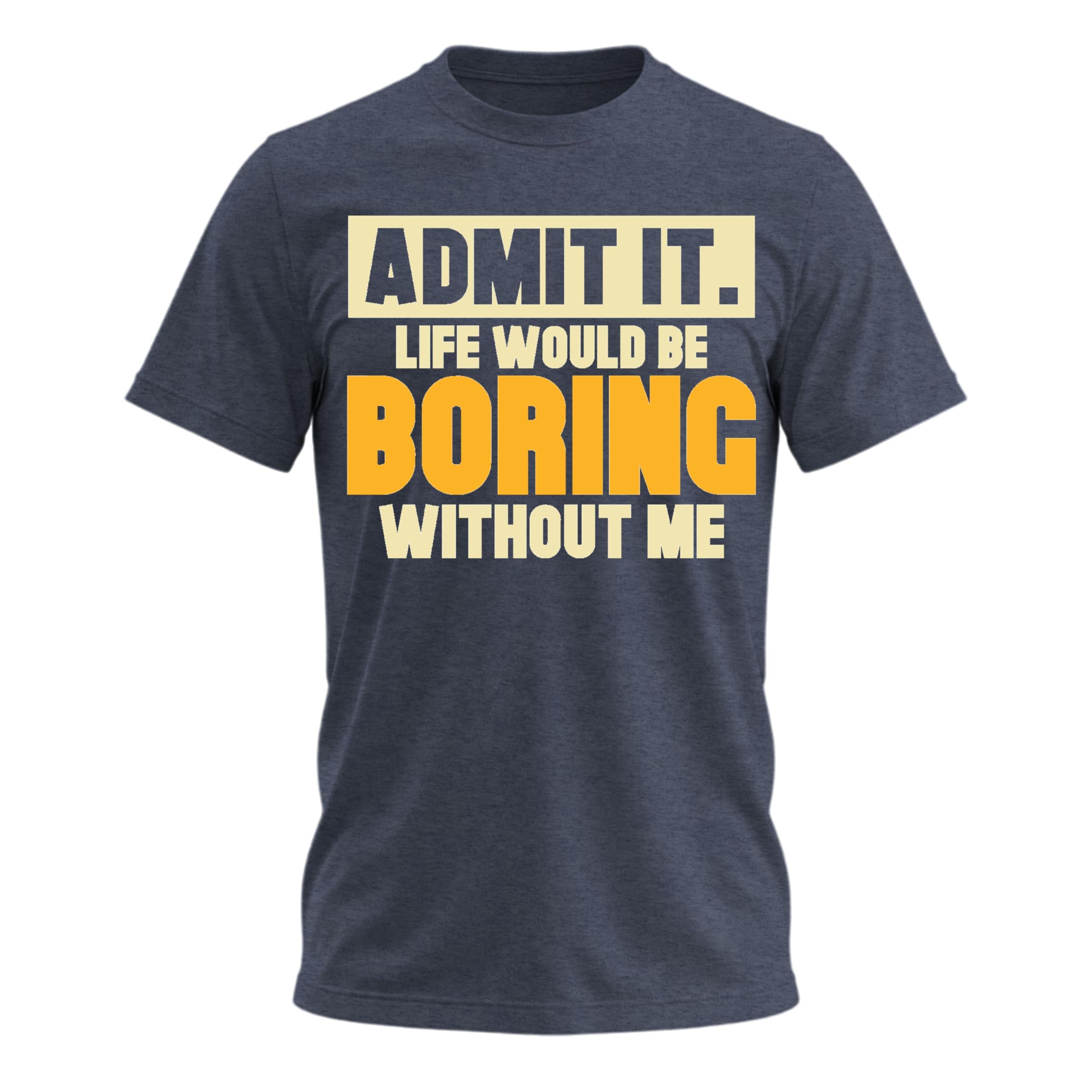 Admit It Life Would Be Boring Without Me Shirt Funny Saying Shirts for Men Adult Graphic Tees Gag Gifts for Men