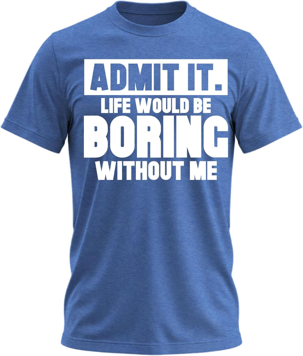 Admit It Life Would Be Boring Without Me Shirt Funny Saying Shirts for Men Adult Graphic Tees Gag Gifts for Men