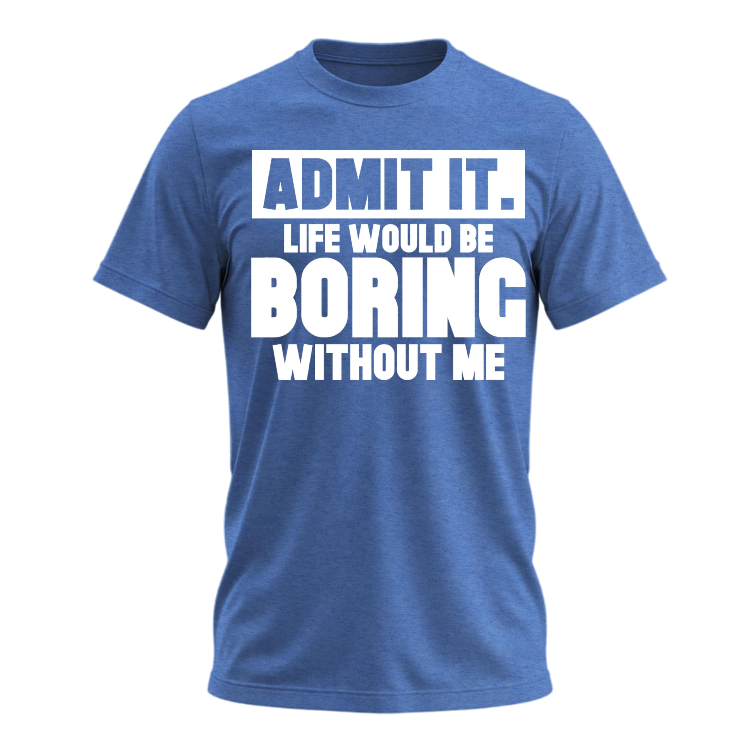 Admit It Life Would Be Boring Without Me Shirt Funny Saying Shirts for Men Adult Graphic Tees Gag Gifts for Men