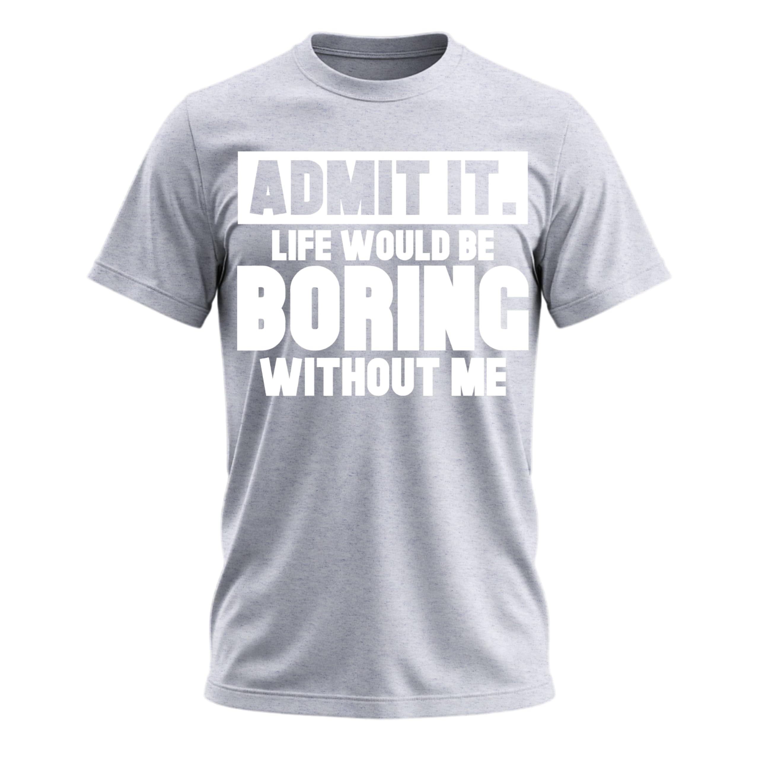 Admit It Life Would Be Boring Without Me Shirt Funny Saying Shirts for Men Adult Graphic Tees Gag Gifts for Men