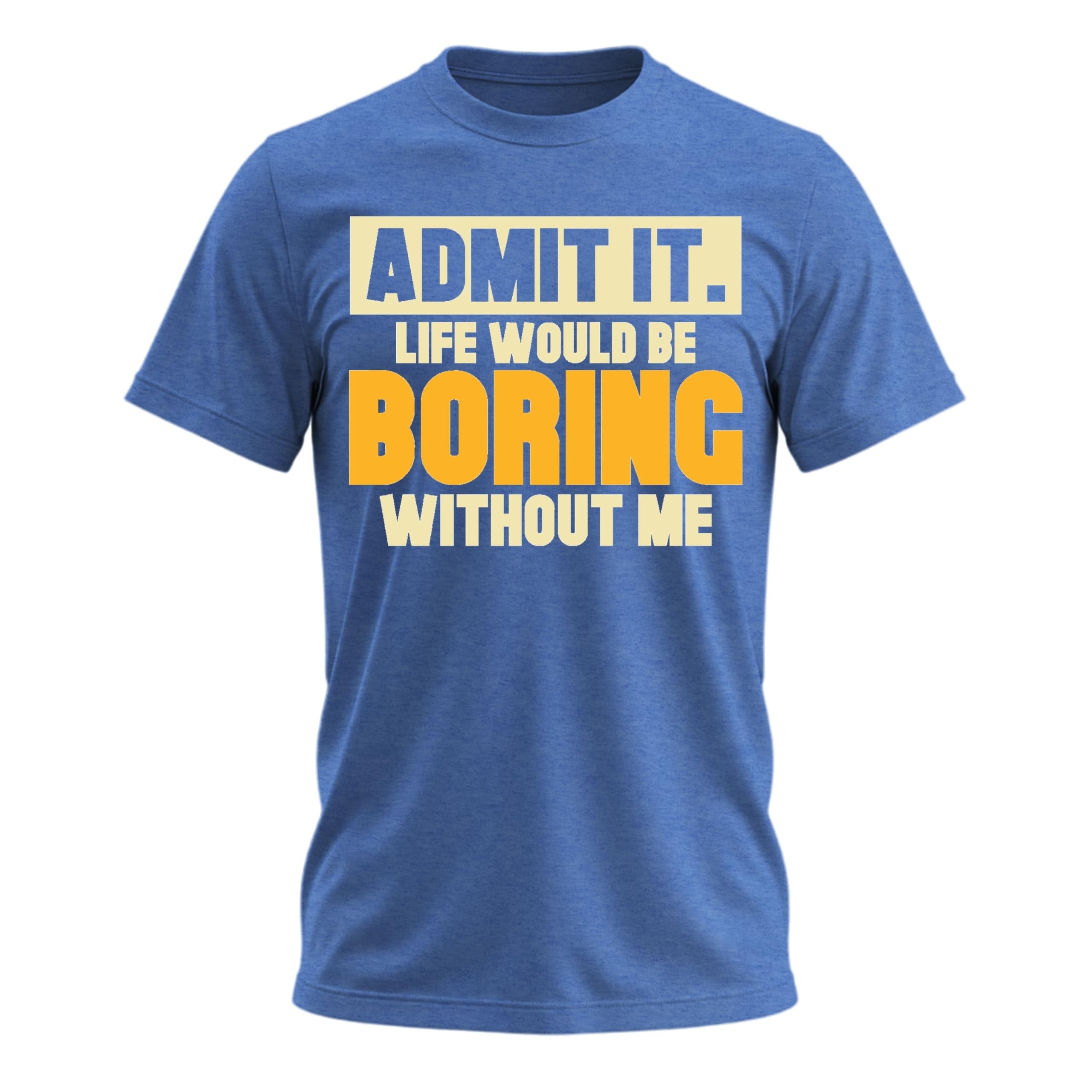 Admit It Life Would Be Boring Without Me Shirt Funny Saying Shirts for Men Adult Graphic Tees Gag Gifts for Men