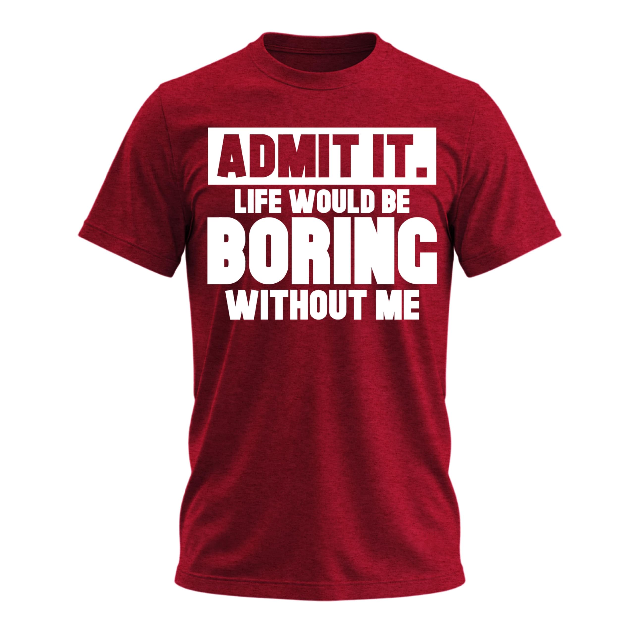Admit It Life Would Be Boring Without Me Shirt Funny Saying Shirts for Men Adult Graphic Tees Gag Gifts for Men