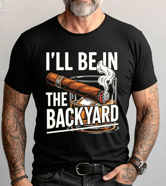 Funny Cigar Whiskey T-Shirt, I'll Be in The Backyard Tee Men's BBQ Shirt, Whiskey & Cigar Lover Gift