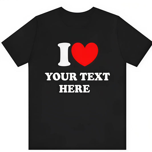 Custom T-Shirt, I Love Custom T-Shirt, I Heart Custom Text Shirt, Personalize Shirt, Personalised I Love Shirt, Personalized Gift T-shirt