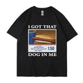 I Got That Dog in Me Funny Meme Print T-shirt Men Women Clothes Friends Gift Creativity Popular Tops Oversized Pure Cotton Tees
